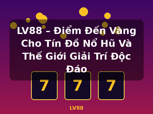 LV88 – Điểm Đến Vàng Cho Tín Đồ Nổ Hũ Và Thế Giới Giải Trí Độc Đáo - LV88
