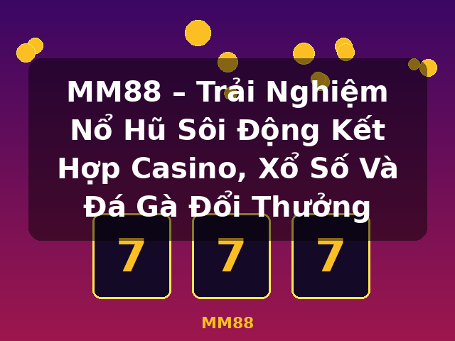 MM88 – Trải Nghiệm Nổ Hũ Sôi Động Kết Hợp Casino, Xổ Số Và Đá Gà Đổi Thưởng - MM88