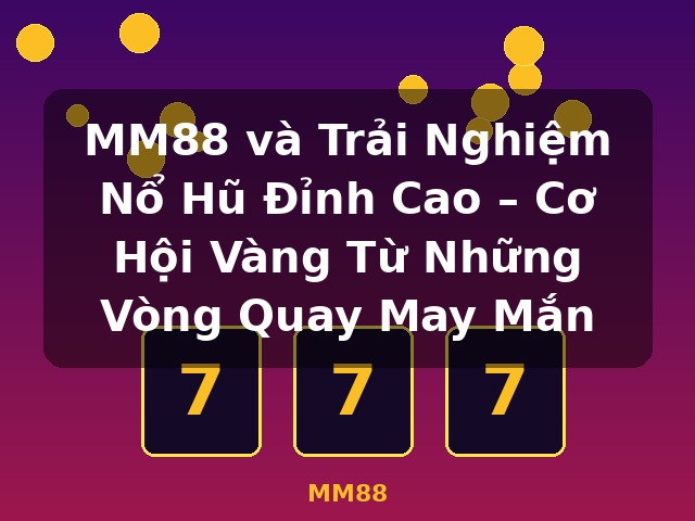 MM88 và Trải Nghiệm Nổ Hũ Đỉnh Cao – Cơ Hội Vàng Từ Những Vòng Quay May Mắn - MM88