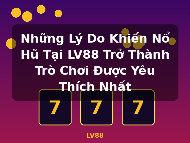 Những Lý Do Khiến Nổ Hũ Tại LV88 Trở Thành Trò Chơi Được Yêu Thích Nhất - LV88