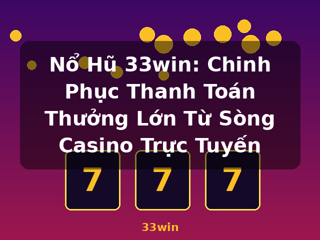 Nổ Hũ 33win: Chinh Phục Thanh Toán Thưởng Lớn Từ Sòng Casino Trực Tuyến - 33win