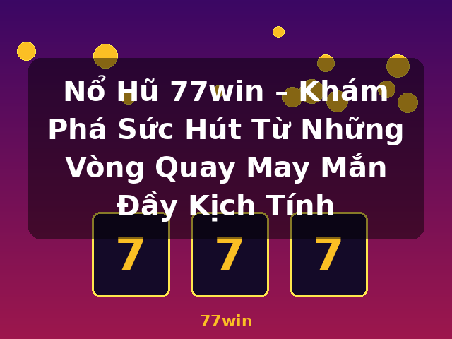 Nổ Hũ 77win – Khám Phá Sức Hút Từ Những Vòng Quay May Mắn Đầy Kịch Tính - 77win