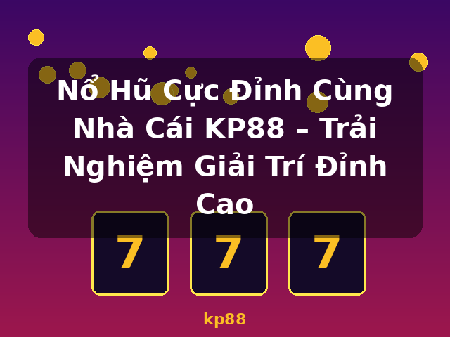 Nổ Hũ Cực Đỉnh Cùng Nhà Cái KP88 – Trải Nghiệm Giải Trí Đỉnh Cao - kp88