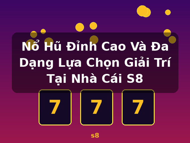 Nổ Hũ Đỉnh Cao Và Đa Dạng Lựa Chọn Giải Trí Tại Nhà Cái S8 - s8