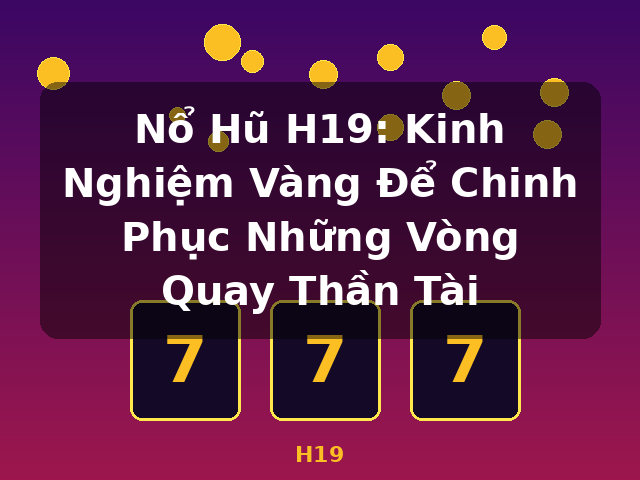 Nổ Hũ H19: Kinh Nghiệm Vàng Để Chinh Phục Những Vòng Quay Thần Tài - H19