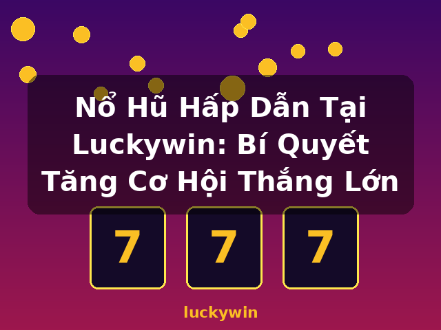 Nổ Hũ Hấp Dẫn Tại Luckywin: Bí Quyết Tăng Cơ Hội Thắng Lớn - luckywin