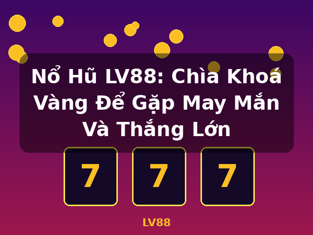 Nổ Hũ LV88: Chìa Khoá Vàng Để Gặp May Mắn Và Thắng Lớn - LV88