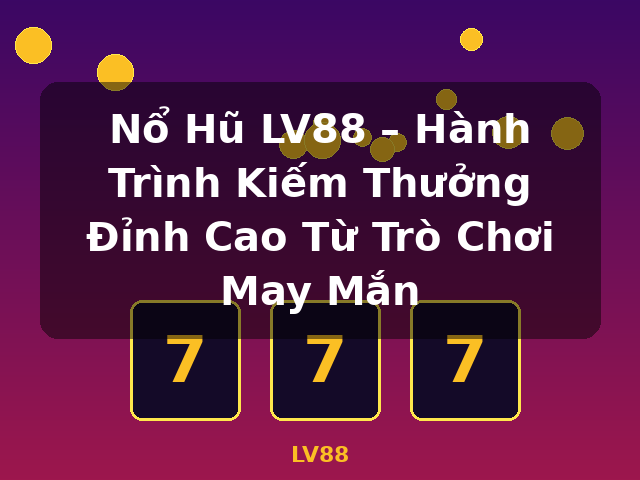 Nổ Hũ LV88 – Hành Trình Kiếm Thưởng Đỉnh Cao Từ Trò Chơi May Mắn - LV88