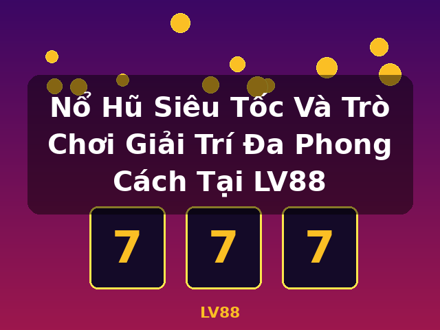 Nổ Hũ Siêu Tốc Và Trò Chơi Giải Trí Đa Phong Cách Tại LV88 - LV88