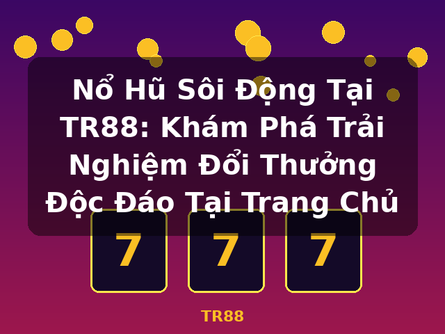 Nổ Hũ Sôi Động Tại TR88: Khám Phá Trải Nghiệm Đổi Thưởng Độc Đáo Tại Trang Chủ - TR88