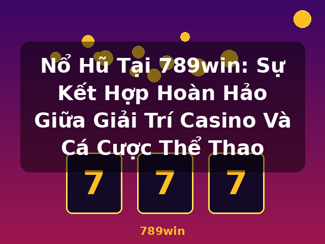 Nổ Hũ Tại 789win: Sự Kết Hợp Hoàn Hảo Giữa Giải Trí Casino Và Cá Cược Thể Thao - 789win