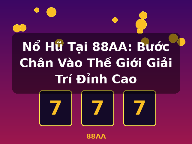 Nổ Hũ Tại 88AA: Bước Chân Vào Thế Giới Giải Trí Đỉnh Cao - 88AA