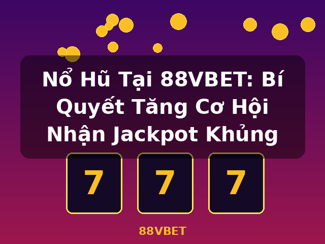 Nổ Hũ Tại 88VBET: Bí Quyết Tăng Cơ Hội Nhận Jackpot Khủng - 88VBET