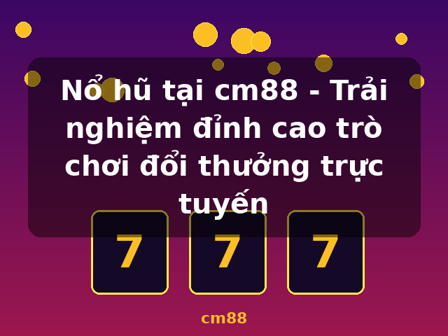 Nổ hũ tại cm88 - Trải nghiệm đỉnh cao trò chơi đổi thưởng trực tuyến - cm88