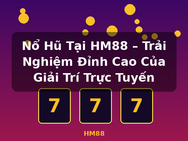 Nổ Hũ Tại HM88 – Trải Nghiệm Đỉnh Cao Của Giải Trí Trực Tuyến - HM88