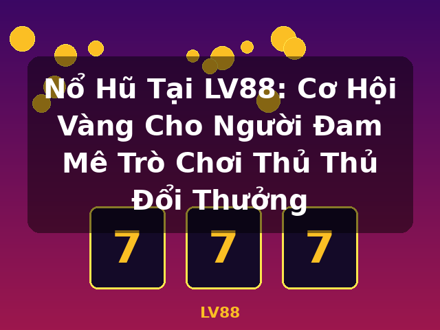 Nổ Hũ Tại LV88: Cơ Hội Vàng Cho Người Đam Mê Trò Chơi Thủ Thủ Đổi Thưởng - LV88