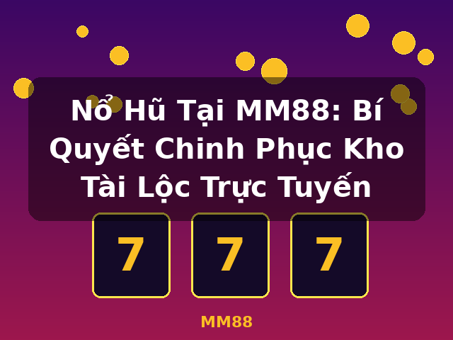Nổ Hũ Tại MM88: Bí Quyết Chinh Phục Kho Tài Lộc Trực Tuyến - MM88