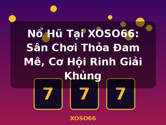 Nổ Hũ Tại XOSO66: Sân Chơi Thỏa Đam Mê, Cơ Hội Rinh Giải Khủng - XOSO66