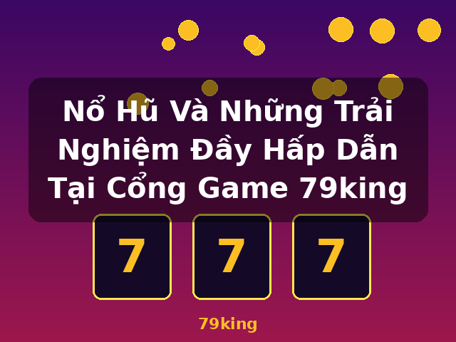 Nổ Hũ Và Những Trải Nghiệm Đầy Hấp Dẫn Tại Cổng Game 79king - 79king