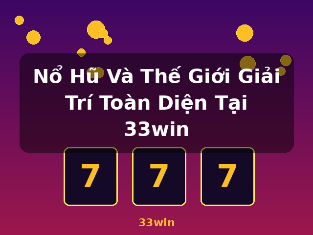 Nổ Hũ Và Thế Giới Giải Trí Toàn Diện Tại 33win - 33win