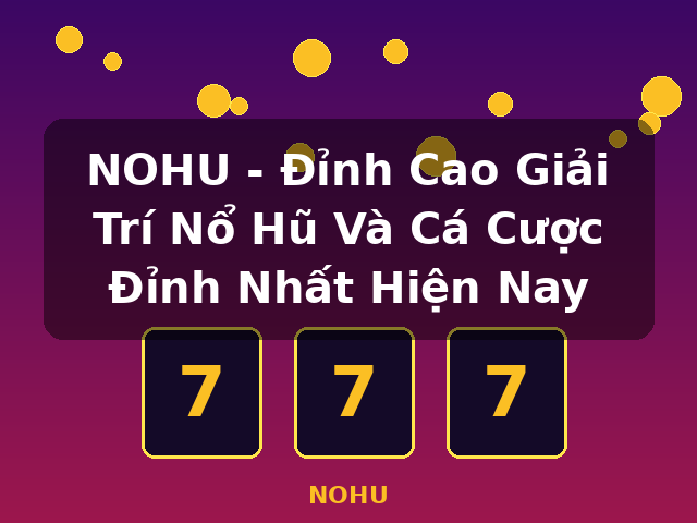 NOHU - Đỉnh Cao Giải Trí Nổ Hũ Và Cá Cược Đỉnh Nhất Hiện Nay - NOHU