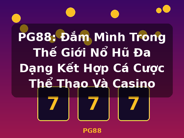 PG88: Đắm Mình Trong Thế Giới Nổ Hũ Đa Dạng Kết Hợp Cá Cược Thể Thao Và Casino - PG88