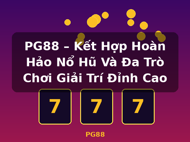 PG88 – Kết Hợp Hoàn Hảo Nổ Hũ Và Đa Trò Chơi Giải Trí Đỉnh Cao - PG88