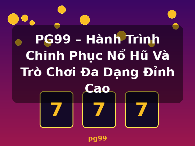 PG99 – Hành Trình Chinh Phục Nổ Hũ Và Trò Chơi Đa Dạng Đỉnh Cao - pg99