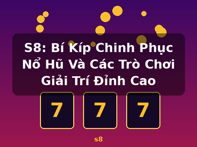 S8: Bí Kíp Chinh Phục Nổ Hũ Và Các Trò Chơi Giải Trí Đỉnh Cao - s8