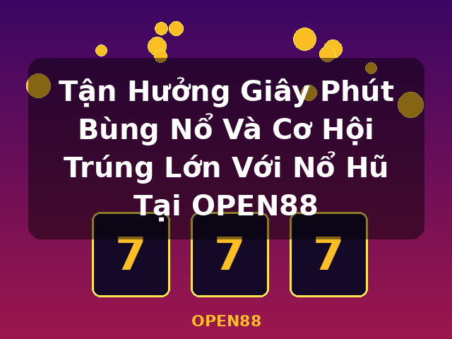 Tận Hưởng Giây Phút Bùng Nổ Và Cơ Hội Trúng Lớn Với Nổ Hũ Tại OPEN88 - OPEN88