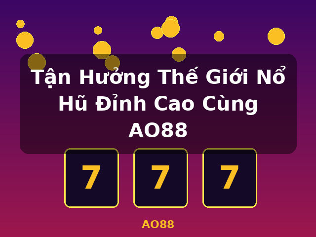 Tận Hưởng Thế Giới Nổ Hũ Đỉnh Cao Cùng AO88 - AO88
