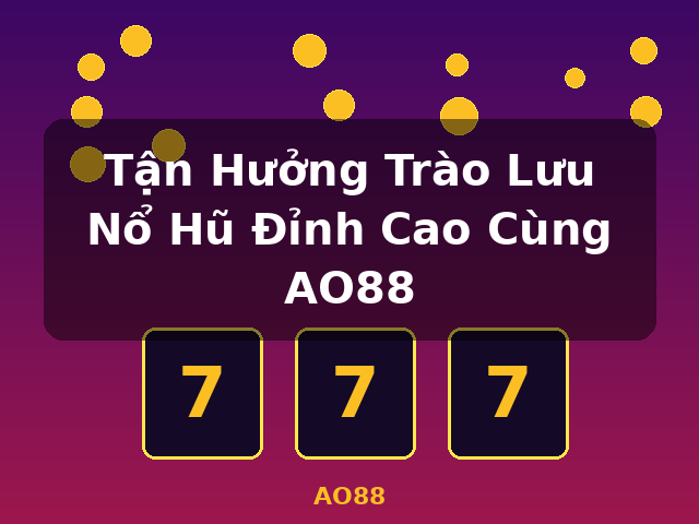 Tận Hưởng Trào Lưu Nổ Hũ Đỉnh Cao Cùng AO88 - AO88