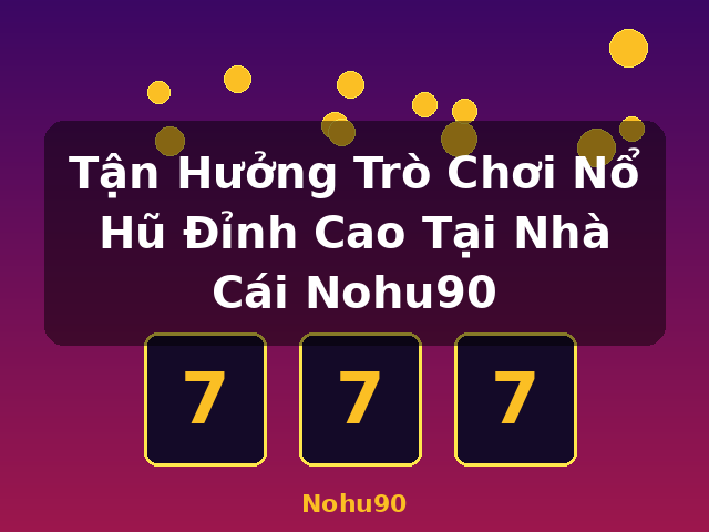 Tận Hưởng Trò Chơi Nổ Hũ Đỉnh Cao Tại Nhà Cái Nohu90 - Nohu90