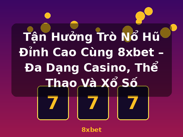 Tận Hưởng Trò Nổ Hũ Đỉnh Cao Cùng 8xbet – Đa Dạng Casino, Thể Thao Và Xổ Số - 8xbet