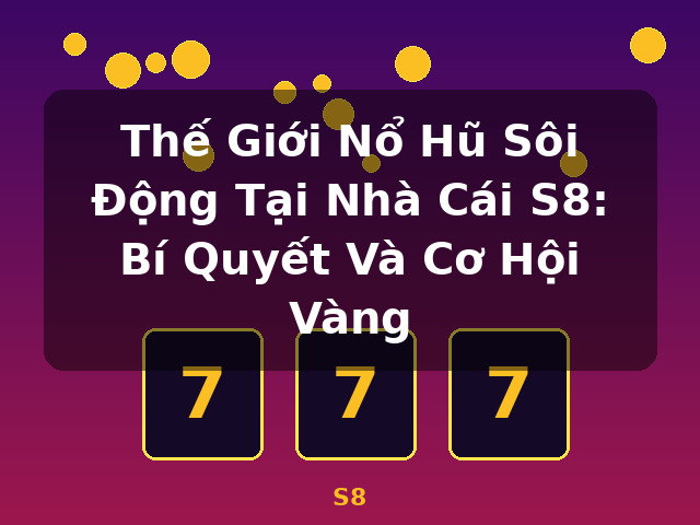 Thế Giới Nổ Hũ Sôi Động Tại Nhà Cái S8: Bí Quyết Và Cơ Hội Vàng - S8