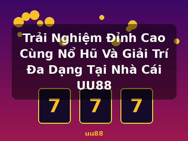 Trải Nghiệm Đỉnh Cao Cùng Nổ Hũ Và Giải Trí Đa Dạng Tại Nhà Cái UU88 - uu88
