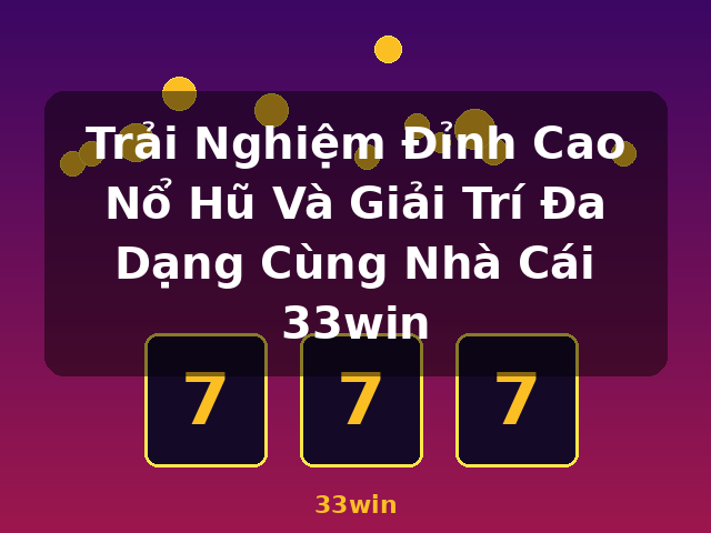 Trải Nghiệm Đỉnh Cao Nổ Hũ Và Giải Trí Đa Dạng Cùng Nhà Cái 33win - 33win