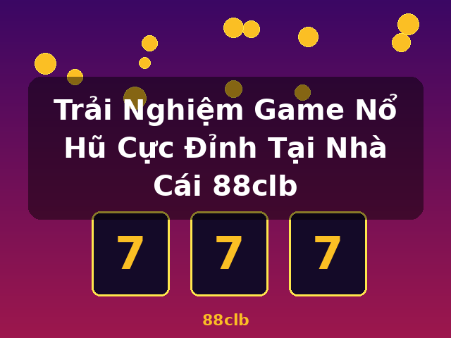 Trải Nghiệm Game Nổ Hũ Cực Đỉnh Tại Nhà Cái 88clb - 88clb