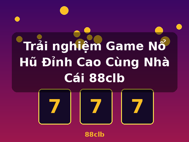 Trải nghiệm Game Nổ Hũ Đỉnh Cao Cùng Nhà Cái 88clb - 88clb