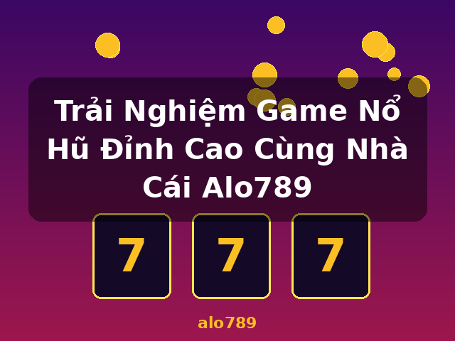 Trải Nghiệm Game Nổ Hũ Đỉnh Cao Cùng Nhà Cái Alo789 - alo789