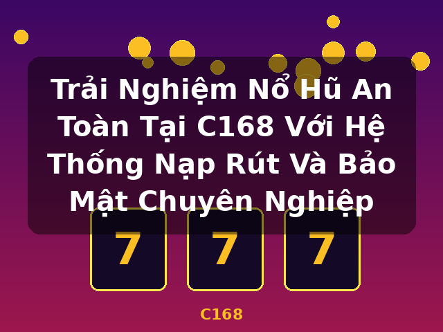 Trải Nghiệm Nổ Hũ An Toàn Tại C168 Với Hệ Thống Nạp Rút Và Bảo Mật Chuyên Nghiệp - C168