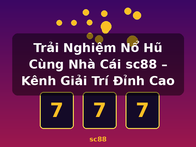 Trải Nghiệm Nổ Hũ Cùng Nhà Cái sc88 – Kênh Giải Trí Đỉnh Cao - sc88
