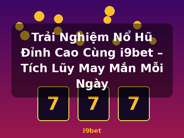 Trải Nghiệm Nổ Hũ Đỉnh Cao Cùng i9bet – Tích Lũy May Mắn Mỗi Ngày - i9bet