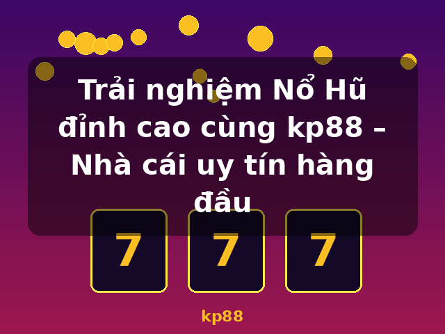Trải nghiệm Nổ Hũ đỉnh cao cùng kp88 – Nhà cái uy tín hàng đầu - kp88