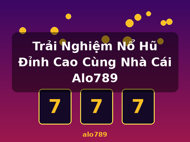Trải Nghiệm Nổ Hũ Đỉnh Cao Cùng Nhà Cái Alo789 - alo789