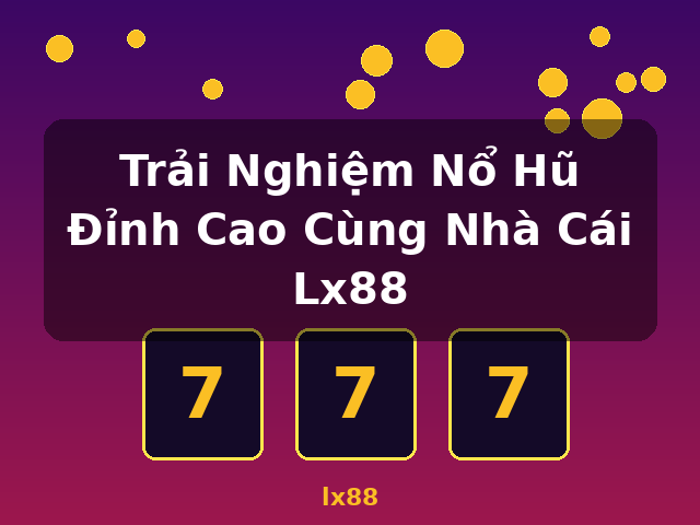 Trải Nghiệm Nổ Hũ Đỉnh Cao Cùng Nhà Cái Lx88 - lx88