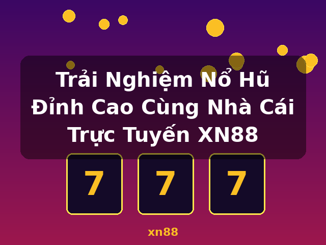 Trải Nghiệm Nổ Hũ Đỉnh Cao Cùng Nhà Cái Trực Tuyến XN88 - xn88