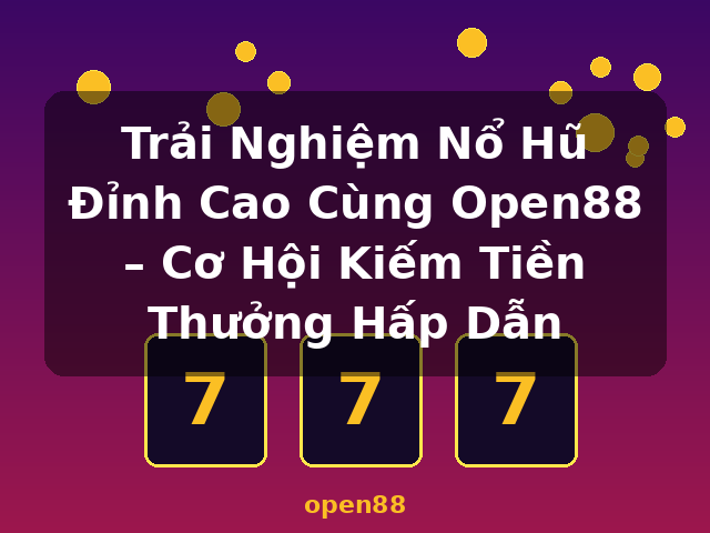 Trải Nghiệm Nổ Hũ Đỉnh Cao Cùng Open88 – Cơ Hội Kiếm Tiền Thưởng Hấp Dẫn - open88
