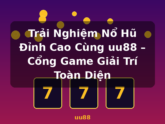 Trải Nghiệm Nổ Hũ Đỉnh Cao Cùng uu88 – Cổng Game Giải Trí Toàn Diện - uu88