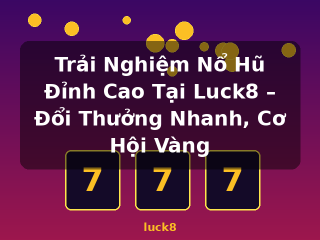 Trải Nghiệm Nổ Hũ Đỉnh Cao Tại Luck8 – Đổi Thưởng Nhanh, Cơ Hội Vàng - luck8